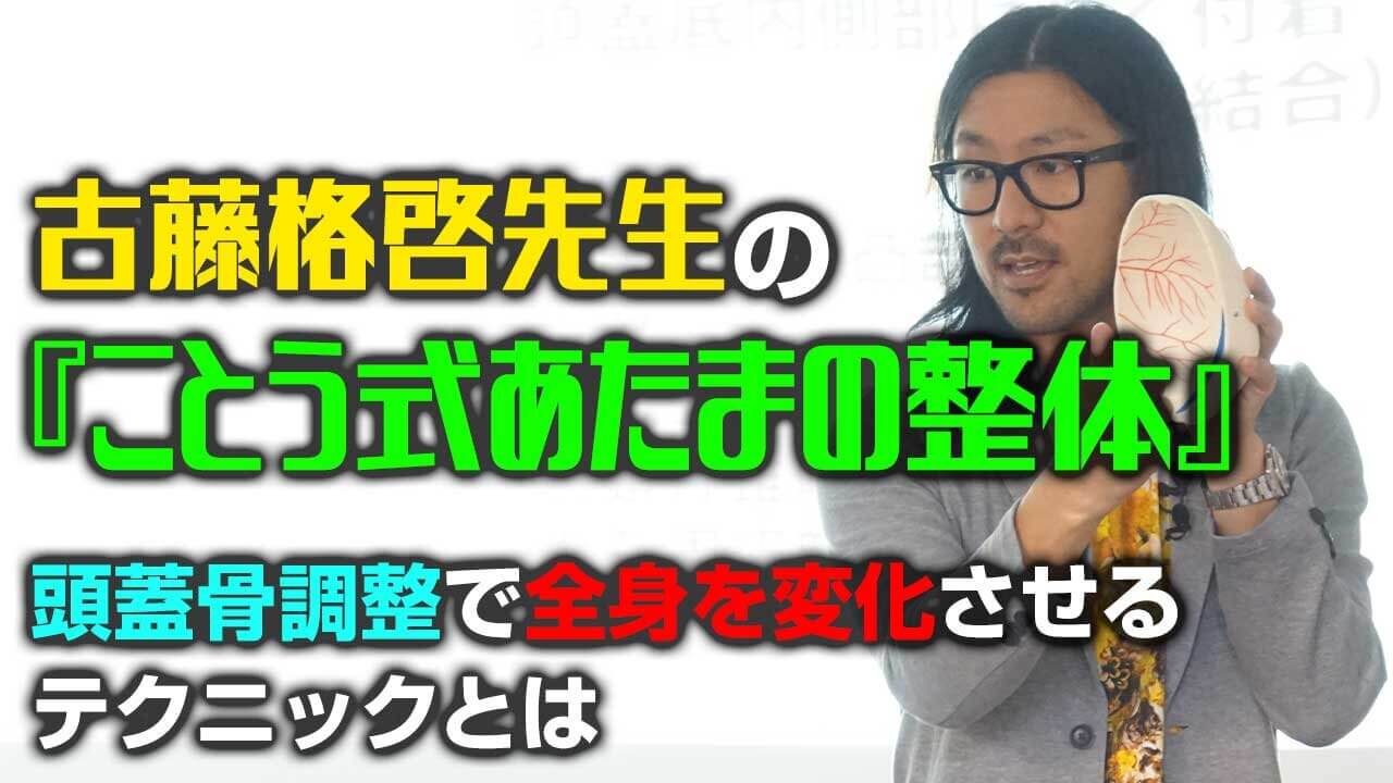 古藤 格啓先生の『ことう式あたまの整体』～頭蓋骨調整で全身を変化